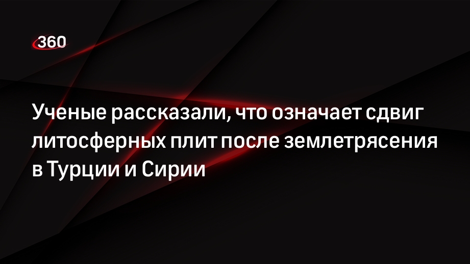 Ученые рассказали, что означает сдвиг литосферных плит после землетрясения в Турции и Сирии