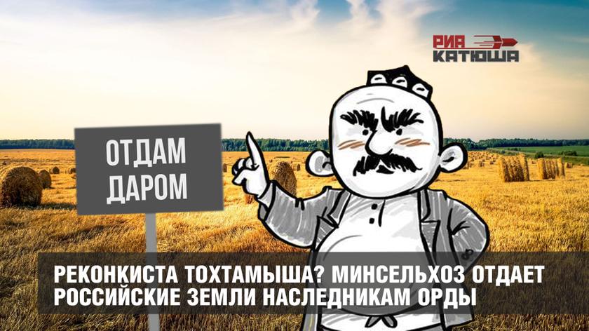 Реконкиста Тохтамыша? Минсельхоз отдает российские земли наследникам Орды