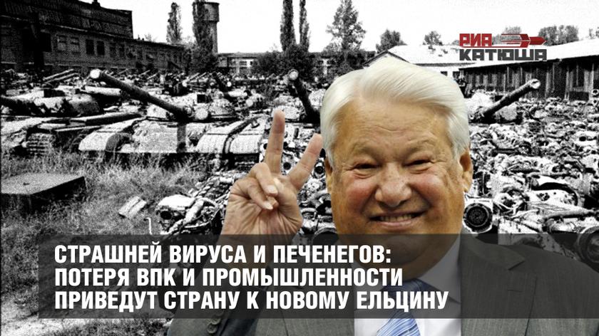 Страшней вируса и печенегов: потеря ВПК и промышленности приведут страну к новому Ельцину