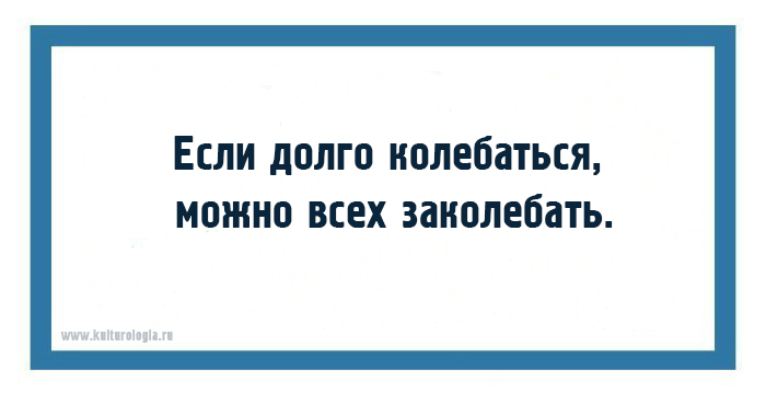 Колеблется. Если долго колебаться можно всех заколебать. Если человек колеблется. Если человек колеблется отойдите. Отойди от колеблющегося.
