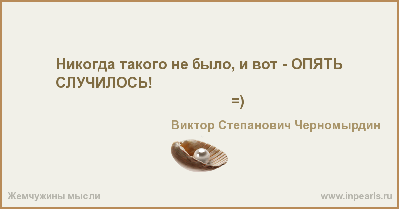 Вот опять она его. И вот опять Черномырдин. Никогда не было и вот опять. Черномырдин и вот опять никогда такого. Отродясь такого не было и вот опять.