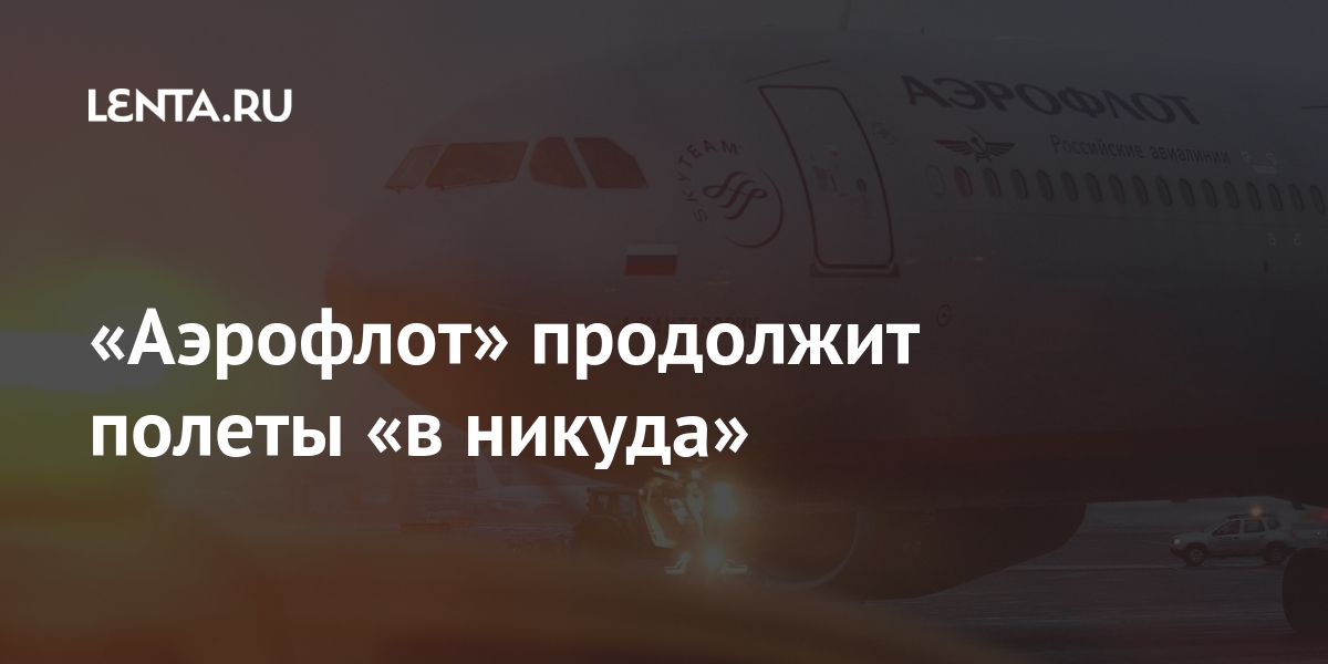 «Аэрофлот» продолжит полеты «в никуда» «Аэрофлот» продолжит полеты «в никуда» Путешествия