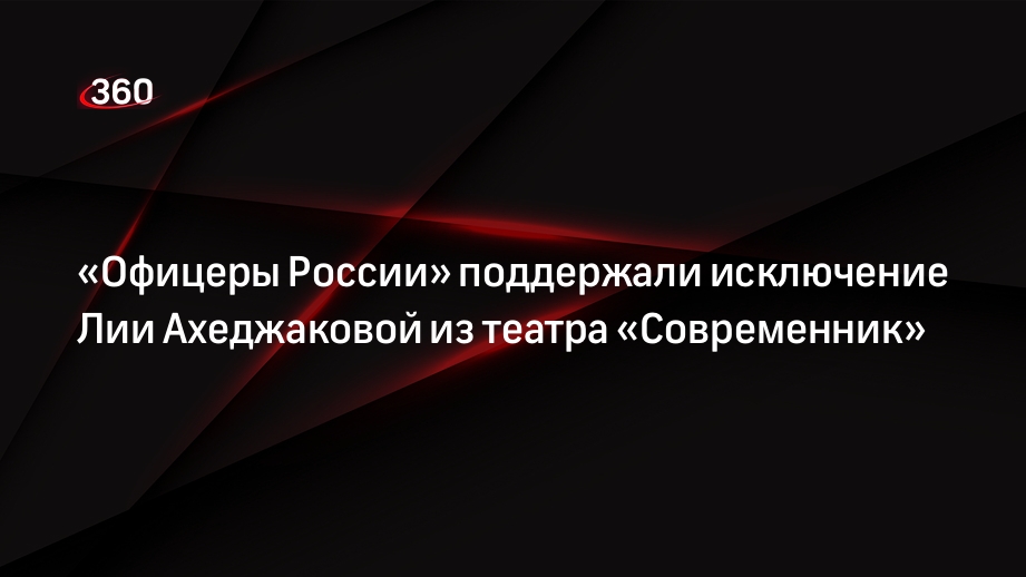 «Офицеры России» поддержали исключение Лии Ахеджаковой из театра «Современник»