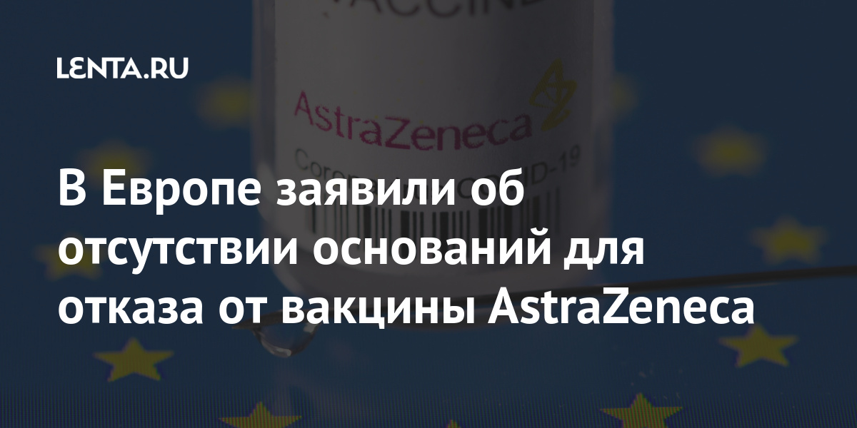 В Европе заявили об отсутствии оснований для отказа от вакцины AstraZeneca Мир