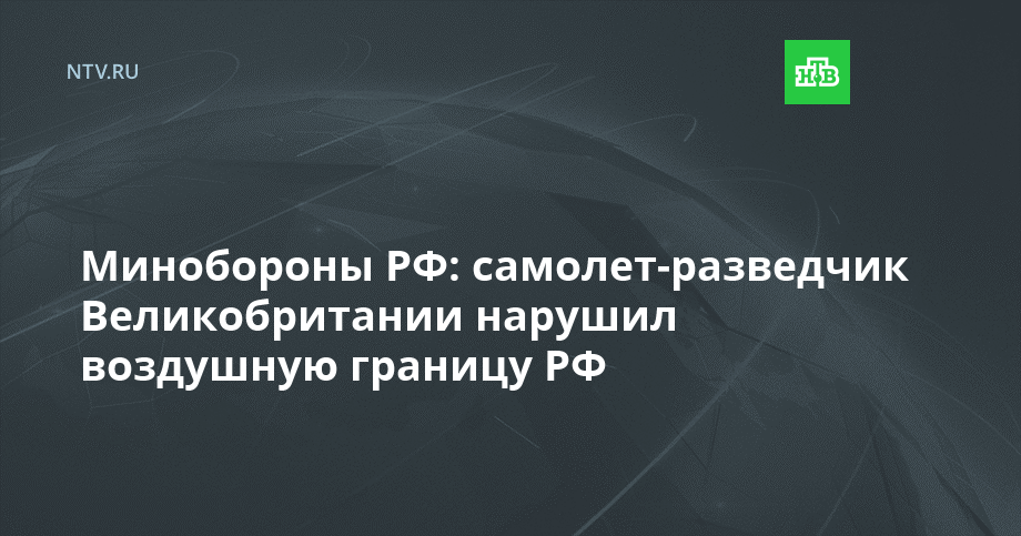 Минобороны РФ: самолет-разведчик Великобритании нарушил госграницу РФ