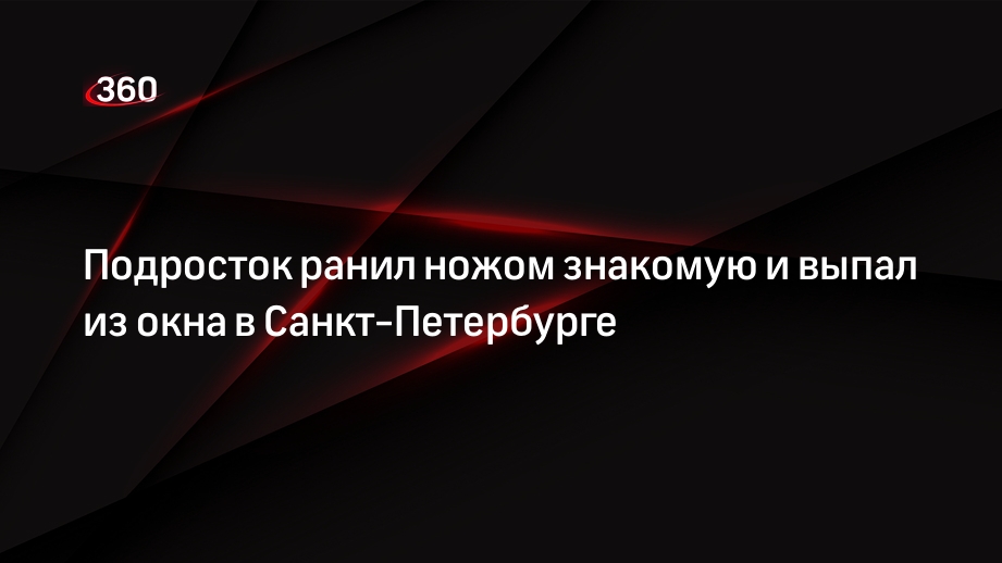 Подросток ранил ножом знакомую и выпал из окна в Санкт-Петербурге