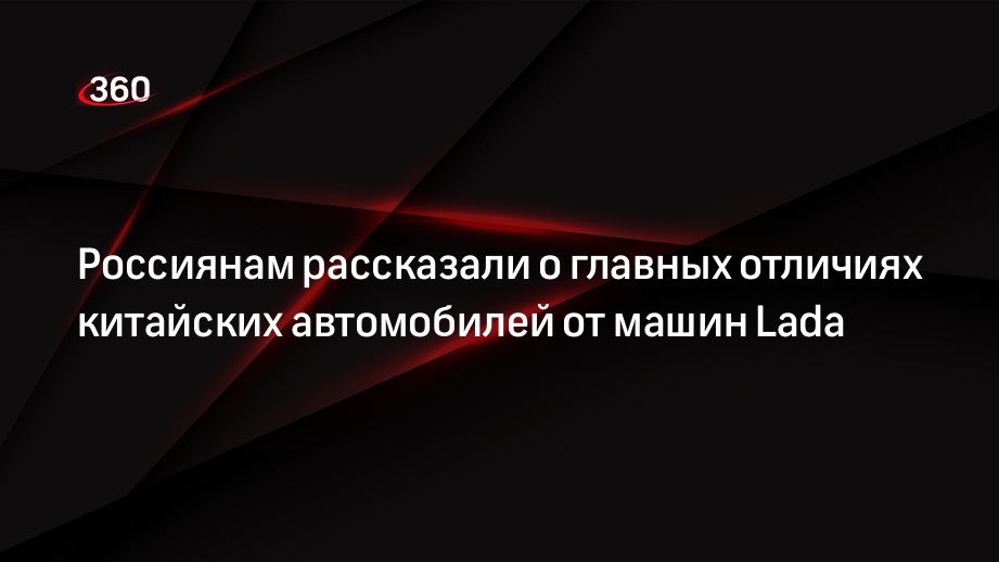 Россиянам рассказали о главных отличиях китайских автомобилей от машин Lada