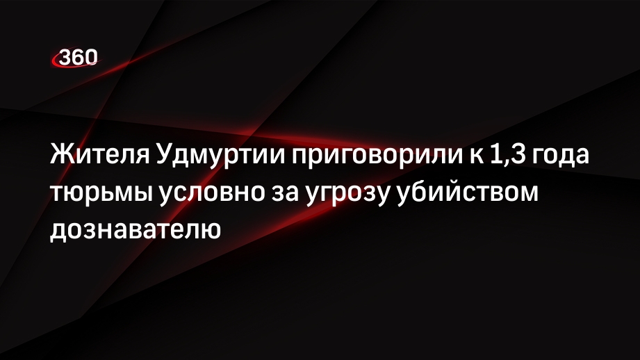 Жителя Удмуртии приговорили к 1,3 года тюрьмы условно за угрозу убийством дознавателю