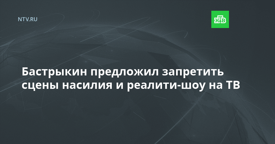 Бастрыкин предложил запретить сцены насилия и реалити-шоу на ТВ