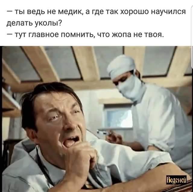 Главное вспомнил. Медик ты где. А ты ведь не медик а где так хорошо научился делать уколы. А где весельчак я здесь. Сделал укол чувствую себя хорошо монстр.