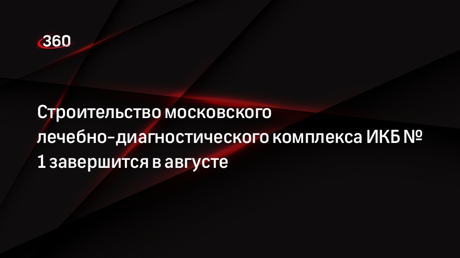 Строительство московского лечебно-диагностического комплекса ИКБ № 1 завершится в августе