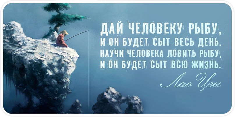 Дай рыбку. Дай человеку рыбу и он будет. Научи человека ловить рыбу и он будет сыт всю жизнь. Дай человеку рыбу и он будет сыт один день. Научи человека ловить рыбу и он.