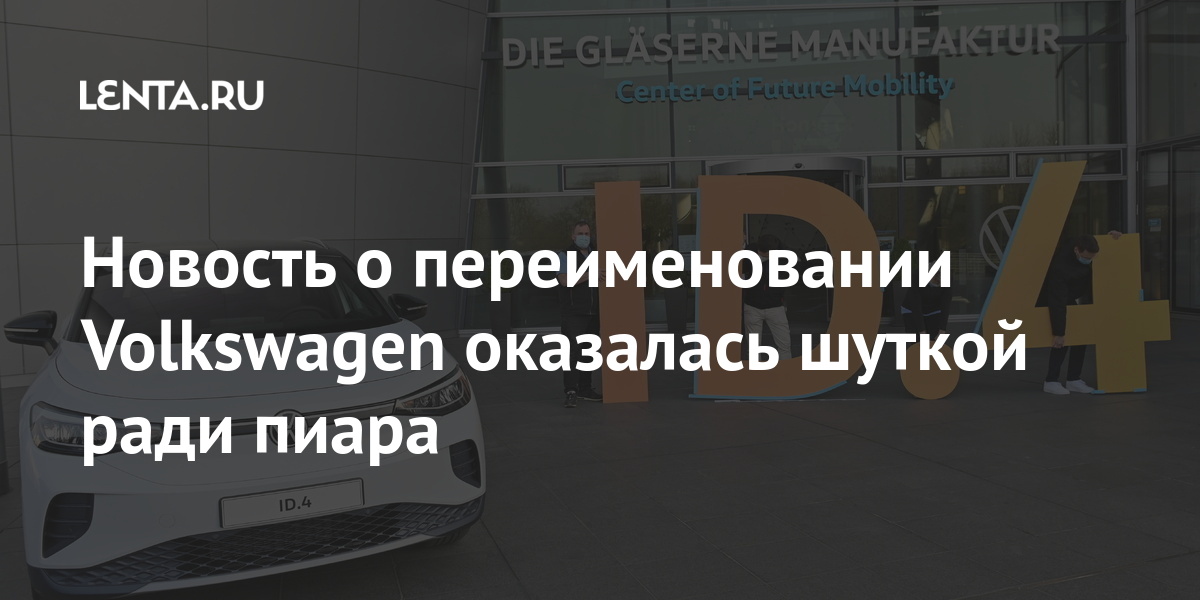 Новость о переименовании Volkswagen оказалась шуткой ради пиара Volkswagen, компании, электромобилей, говорить, полностью, людей, заставить, запросы, ошибкиРанее, производстве, лидером, мировым, стать, планах, объявил, технической, ответили, раньше, Среди, Тогда