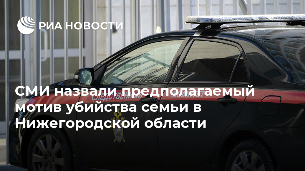 СМИ назвали предполагаемый мотив убийства семьи в Нижегородской области Лента новостей