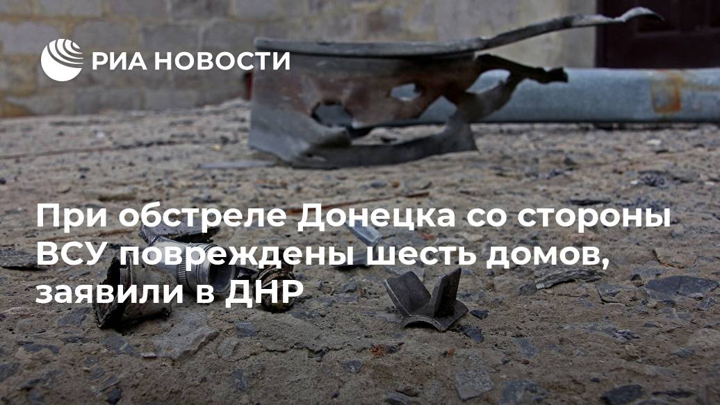При обстреле Донецка со стороны ВСУ повреждены шесть домов, заявили в ДНР При обстреле Донецка со стороны ВСУ повреждены шесть домов, заявили в ДНР Лента новостей