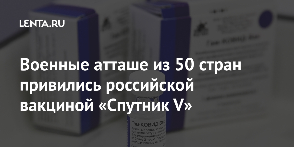 Военные атташе из 50 стран привились российской вакциной «Спутник V» Россия