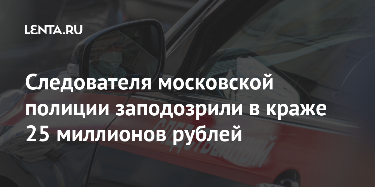 Следователя московской полиции заподозрили в краже 25 миллионов рублей Силовые структуры