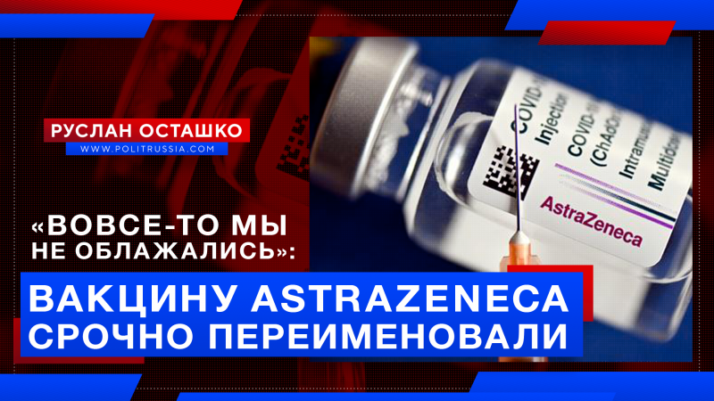 «Вовсе-то мы не облажались»: неудачную вакцину AstraZeneca срочно переименовали
