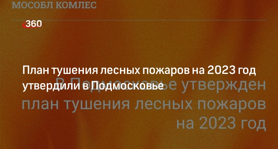 План тушения лесных пожаров на 2023 год утвердили в Подмосковье