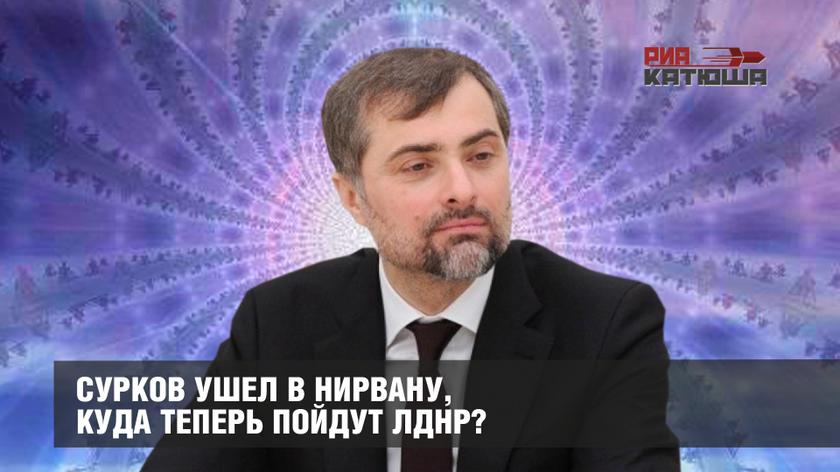 Сурков ушел в нирвану, куда теперь пойдут ЛДНР?