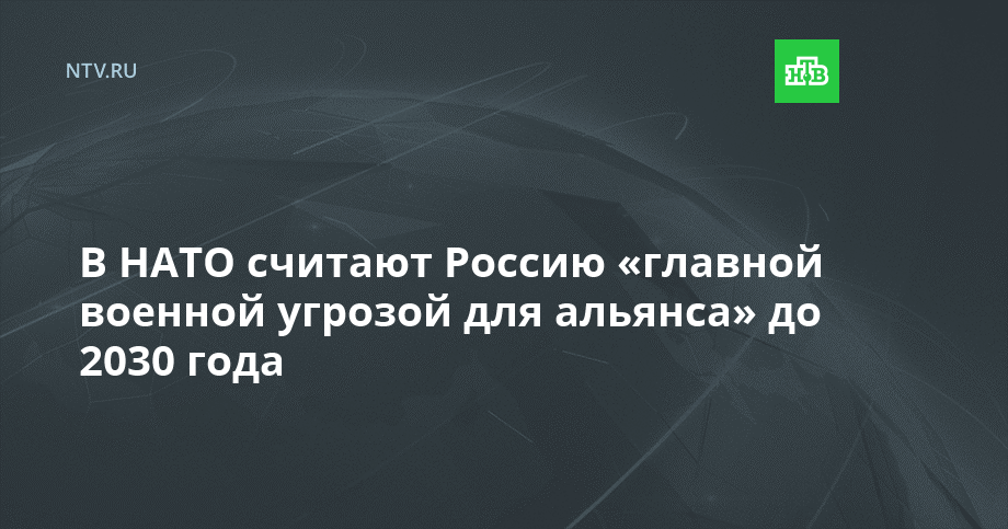 В НАТО считают Россию «главной военной угрозой для альянса» до 2030 года