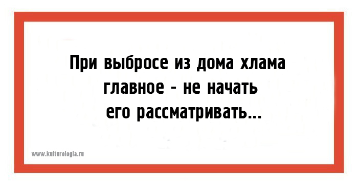 Главное начать. При выбросе хлама главное не начать его рассматривать. При выбросе хлама. Главное при выбросе хлама не начать его рассматривать картинки. Главное не начать его рассматривать.