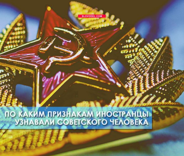 ПО КАКИМ ПРИЗНАКАМ ИНОСТРАНЦЫ УЗНАВАЛИ СОВЕТСКОГО ЧЕЛОВЕКА