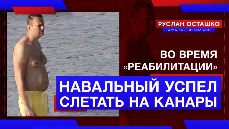 Пока Навальный якобы «реабилитировался» в ФРГ, он успел побывать на Канарах