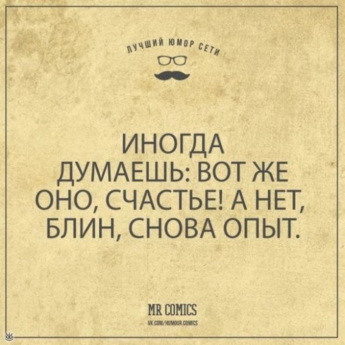 Пора думать. Иногда думаешь вот оно счастье а нет. Думала вот оно счастье. Думала счастье а нет опять опыт. Думала счастье АН нет снова опыт.