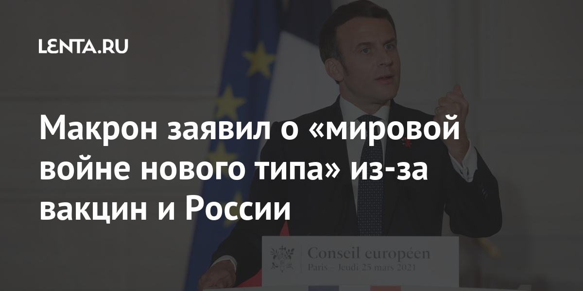 Макрон заявил о «мировой войне нового типа» из-за вакцин и России Мир