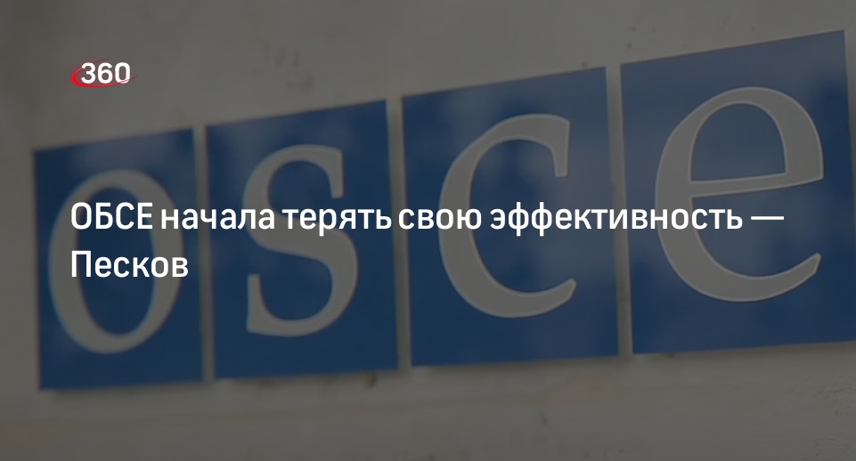 Песков: ОБСЕ из-за позиции против России теряет свою эффективность