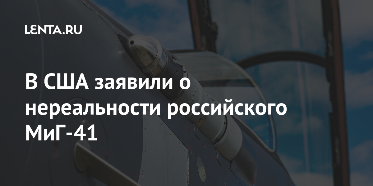 В США заявили о нереальности российского МиГ-41 Наука и техника