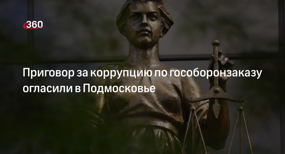 Приговор за коррупцию по гособоронзаказу огласили в Подмосковье