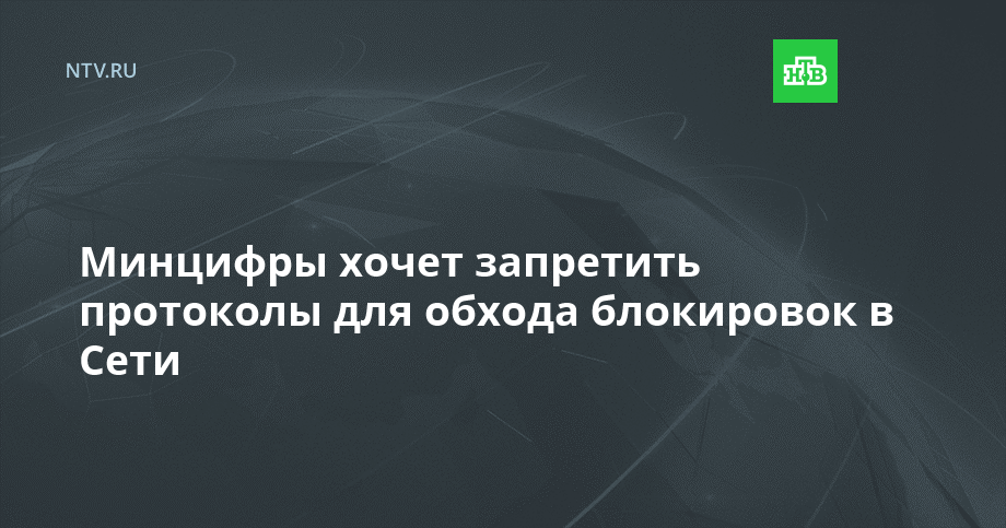 Минцифры хочет запретить протоколы для обхода блокировок в Сети