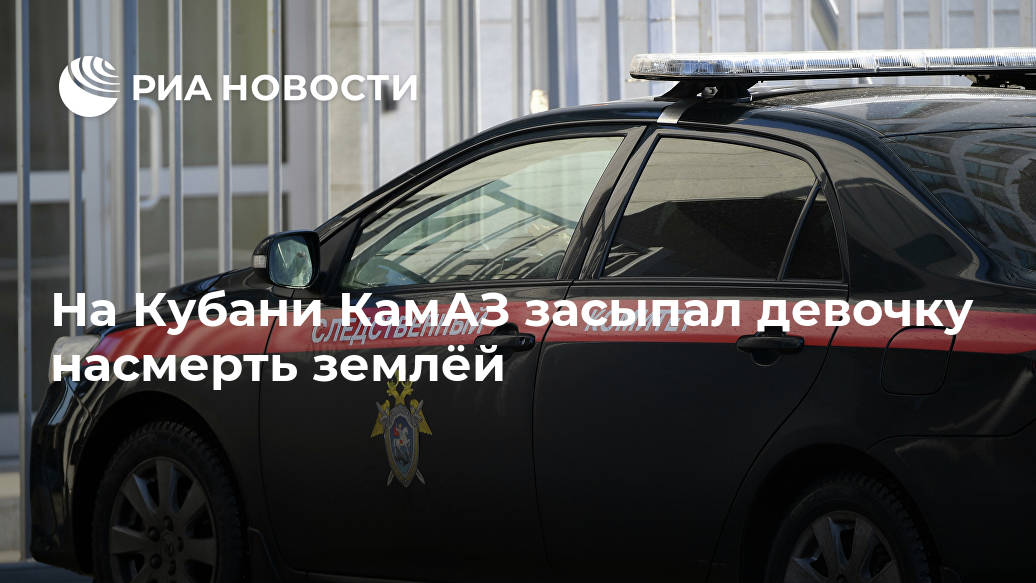 На Кубани КамАЗ засыпал девочку насмерть землёй Лента новостей