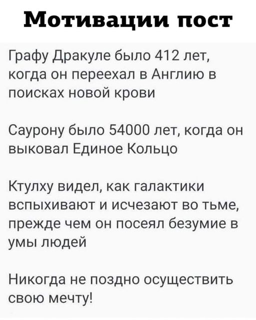 Возможно, это изображение (текст «мотивации пост графу дракуле было 412 лет, когда OH переехал в англию в поисках новой крови саурону было 54000 лет, когда он выковал единое кольцо ктулху видел, как галактики вспыхивают и исчезают BO тъме прежде чем OH посеял безумие в умы людей никогда не поздно осуществить свою мечту!»)