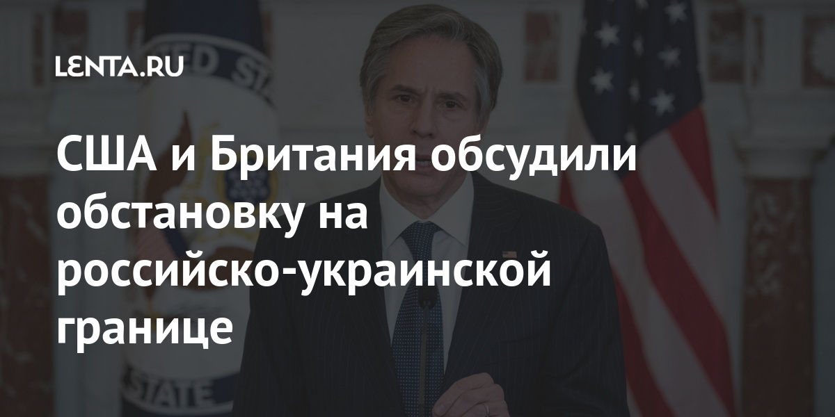 США и Британия обсудили обстановку на российско-украинской границе Блинкен, министр, иностранных, Украине, Донбассе, Госсекретарь, марта, усилении, друга, обвиняют, республики, самопровозглашенные, Украина, ситуации, конце, началось, обострение, МинобороныОчередное, уровне, контакты