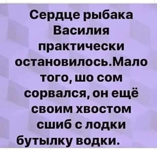 Возможно, это изображение (один или несколько человек и текст «сердце рыбака василия практически остановилось.м того, шо COM сорвался, он ещё своим хвостом сшиб с лодки бутылку водки.»)