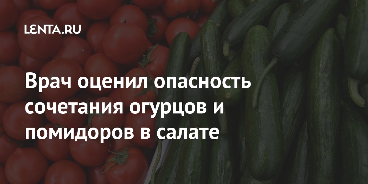 Врач оценил опасность сочетания огурцов и помидоров в салате Россия