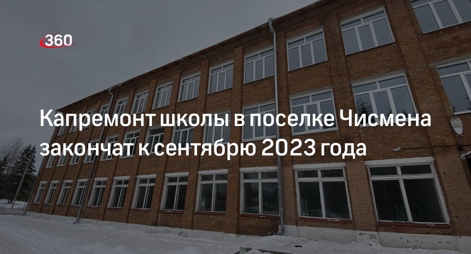 Капремонт школы в поселке Чисмена закончат к сентябрю 2023 года