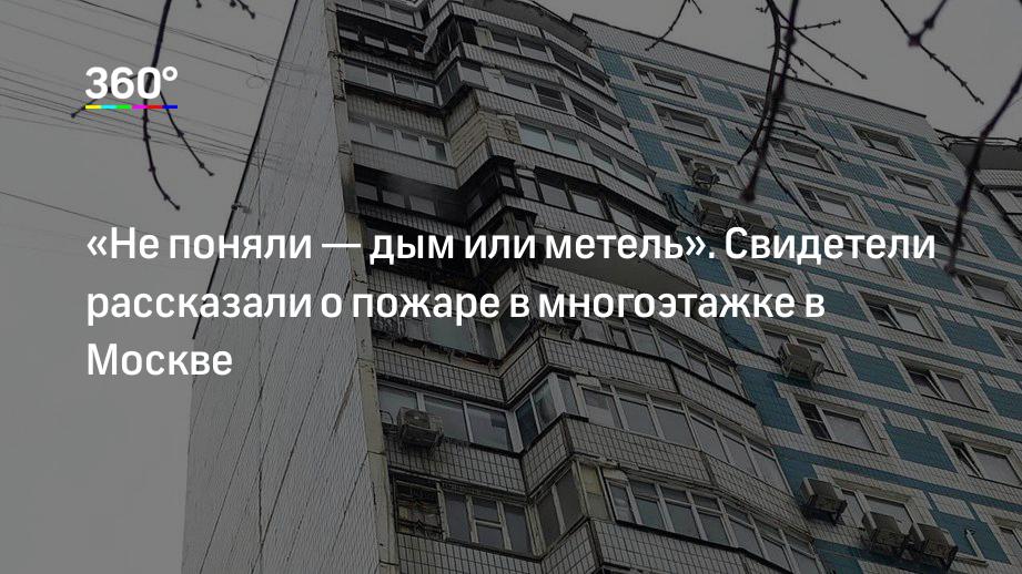 «Не поняли — дым или метель». Свидетели рассказали о пожаре в многоэтажке в Москве
