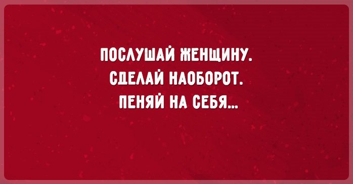 Сделай наоборот. Послушай женщину. Послушай женщину и сделай. Послушай бабу и сделай наоборот. Послушай женщину и сделай всё наоборот.