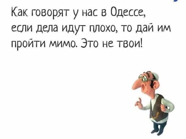 Возможно, это изображение (один или несколько человек и текст «как говорят y нас в одессе, если дела идут плохо, TO дай им пройти мимо. это не твои!»)