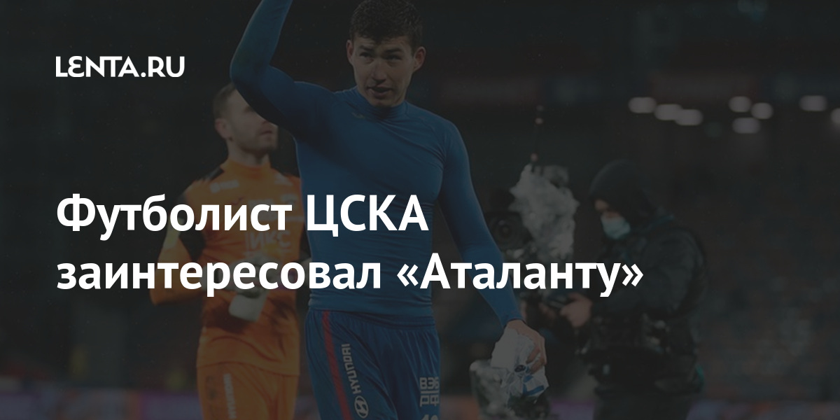 Футболист ЦСКА заинтересовал «Аталанту» Футболист ЦСКА заинтересовал «Аталанту» Спорт