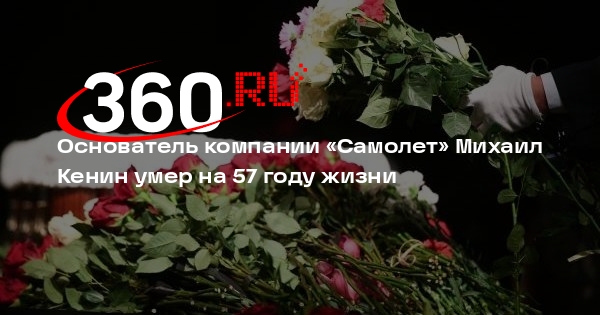 Основатель компании «Самолет» Михаил Кенин умер на 57 году жизни
