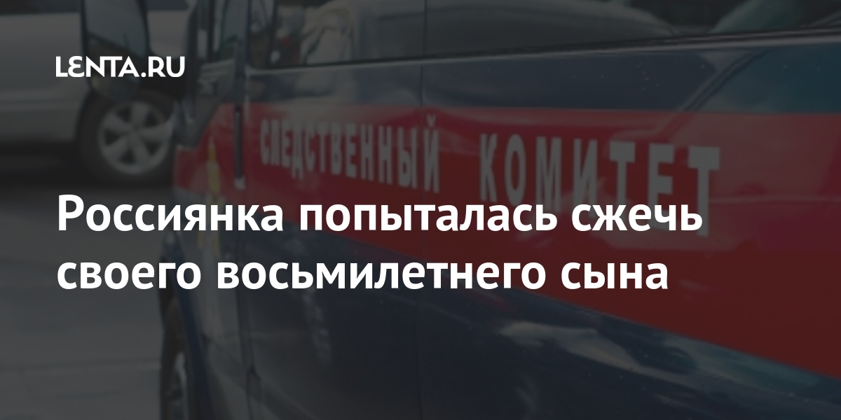 Россиянка попыталась сжечь своего восьмилетнего сына возбуждено, уголовное, отношении, задержали, Курской, обстоятельства, который, СанктПетербурга, уроженца, Москве, продолжаетсяРанее, расследование, произошедшего, заключении, Устанавливаются, стражу, избил, вопрос, решается, задержана