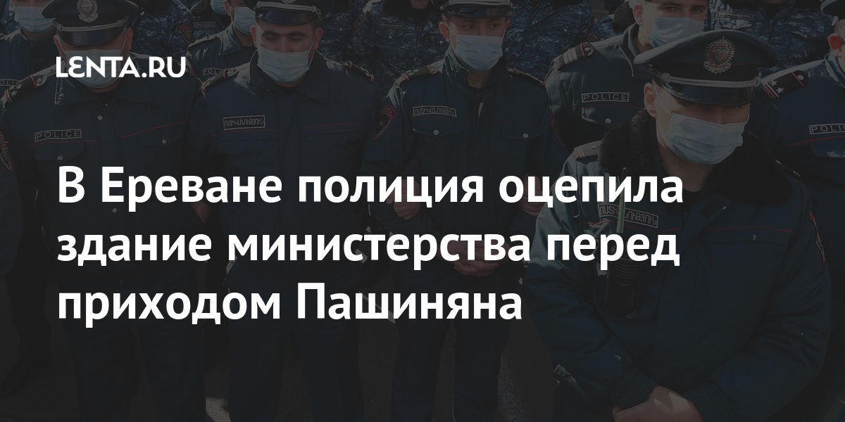 В Ереване полиция оцепила здание министерства перед приходом Пашиняна Бывший СССР