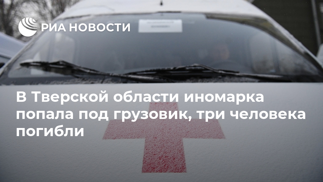 В Тверской области иномарка попала под грузовик, три человека погибли Лента новостей