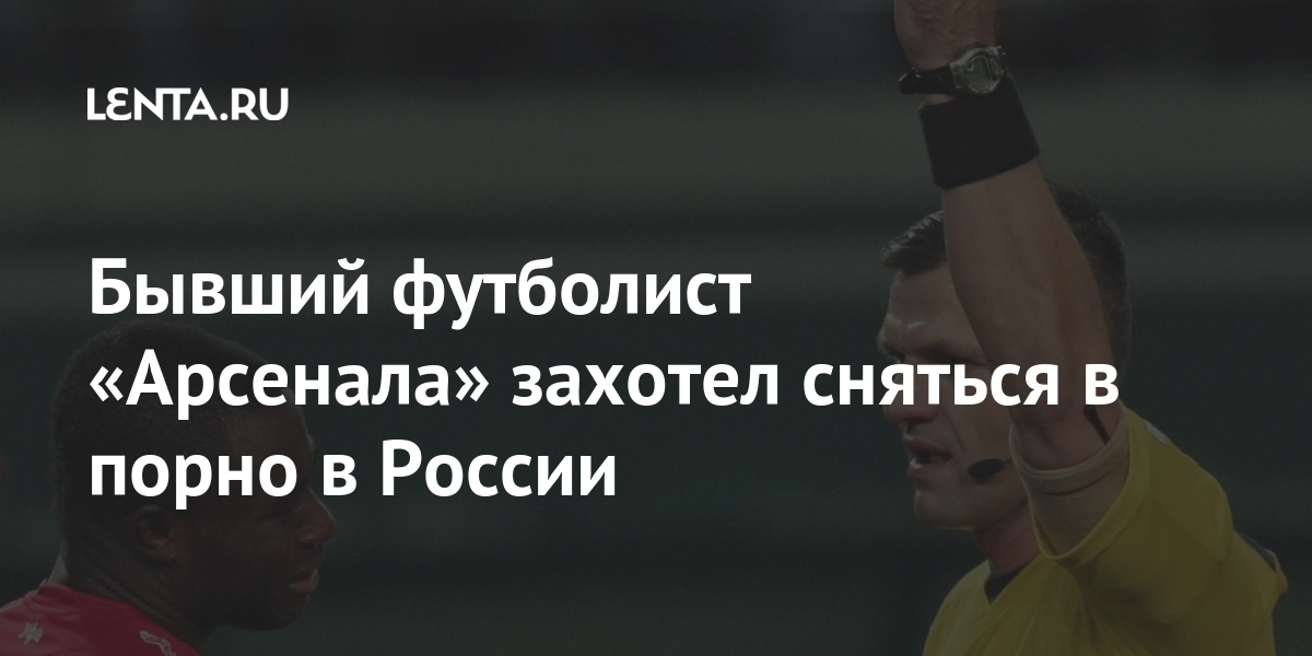 Бывший футболист «Арсенала» захотел сняться в порно в России Спорт