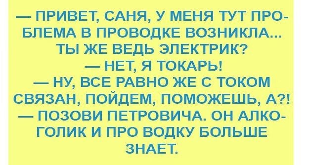 Возможно, это изображение (один или несколько человек и текст «привет, саня, у меня тут про- блема в проводке возникла... ты же ведь электрик? нет, я токарь! -ну, все равно же с током связан, пойдем, поможешь, A?! -позови петровича. он алко- голик и про водку больше знает.»)